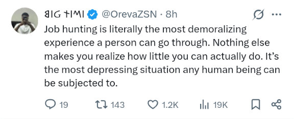 Big Tim: Job hunting is literally the most demoralizing experience a person can go thorugh. Nothing else makes you realize how little you can acutally do. It's the most depressing situation any human being can be subject to.