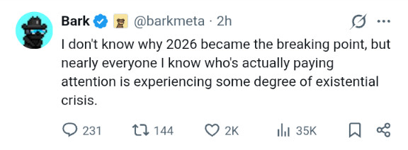 Bark: I don't know why 2026 became the breaking point, but nearly everyone I know who's actually paying attention is experiencing some degree of existential crisis.