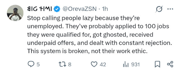 Screenshot of a tweet by Big Timi: "Stop calling people lazy because they're unemployed. They've probably applied to 100 jobs they were qualified for, got ghosted, received underpaid offers, and dealt with constant rejection. This system is broken, not their work ethic."