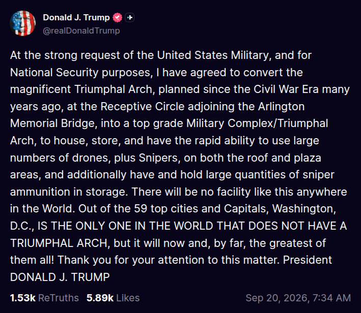 Screenshot of a Donald Trump post on Truth Social: "At the strong request of the United States Military, and for National Security purposes, I have agreed to convert the magnificent Triumphal Arch... into a top grade Military Complex/Triumphal Arch, to house, store, and have the rapid ability to use large numbers of drones, plus Snipers, on both the roof and plaza areas...."